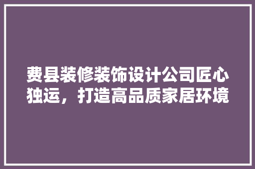 费县装修装饰设计公司匠心独运，打造高品质家居环境 玻璃门