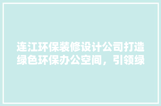 连江环保装修设计公司打造绿色环保办公空间，引领绿色生活新潮流