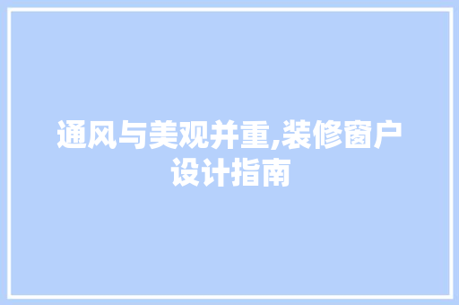 通风与美观并重,装修窗户设计指南