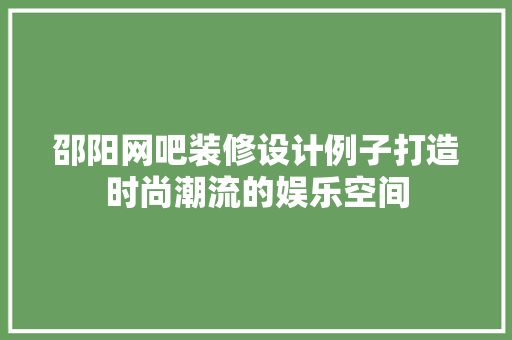 邵阳网吧装修设计例子打造时尚潮流的娱乐空间
