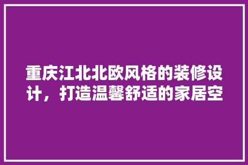 重庆江北北欧风格的装修设计，打造温馨舒适的家居空间