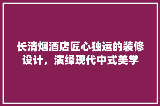 长清烟酒店匠心独运的装修设计，演绎现代中式美学 折叠门