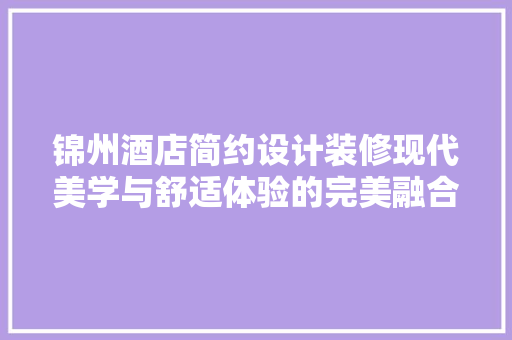 锦州酒店简约设计装修现代美学与舒适体验的完美融合