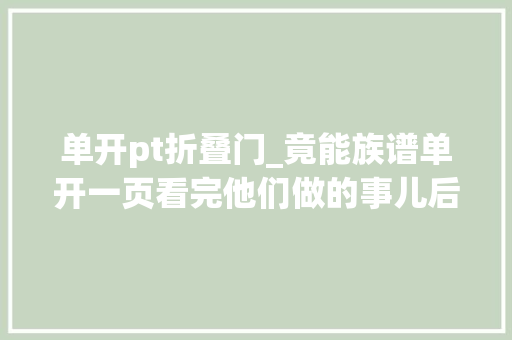 单开pt折叠门_竟能族谱单开一页看完他们做的事儿后心服口服让人大年夜为震撼啊