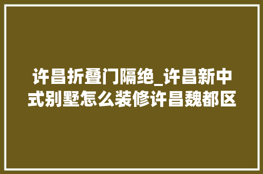 许昌折叠门隔绝_许昌新中式别墅怎么装修许昌魏都区新中式别墅装修案例