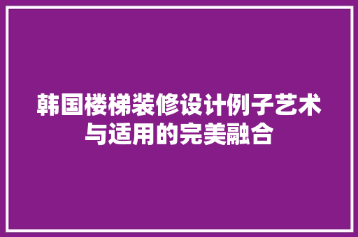 韩国楼梯装修设计例子艺术与适用的完美融合