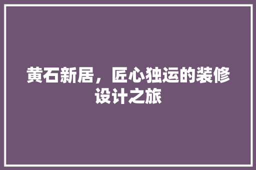 黄石新居，匠心独运的装修设计之旅