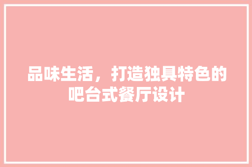品味生活，打造独具特色的吧台式餐厅设计