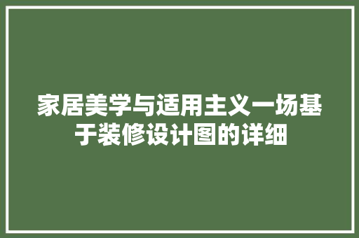 家居美学与适用主义一场基于装修设计图的详细