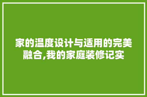 家的温度设计与适用的完美融合,我的家庭装修记实