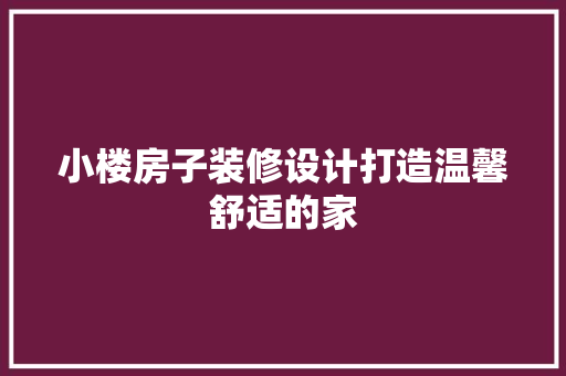 小楼房子装修设计打造温馨舒适的家