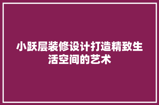 小跃层装修设计打造精致生活空间的艺术