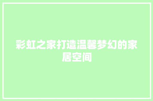 彩虹之家打造温馨梦幻的家居空间