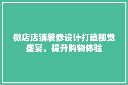 微店店铺装修设计打造视觉盛宴，提升购物体验