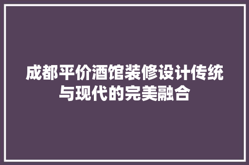 成都平价酒馆装修设计传统与现代的完美融合