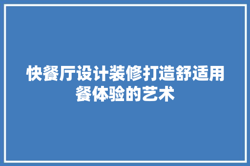 快餐厅设计装修打造舒适用餐体验的艺术