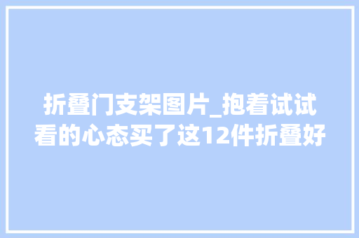 折叠门支架图片_抱着试试看的心态买了这12件折叠好物没想到用过就离不开了