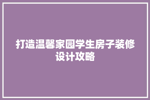 打造温馨家园学生房子装修设计攻略