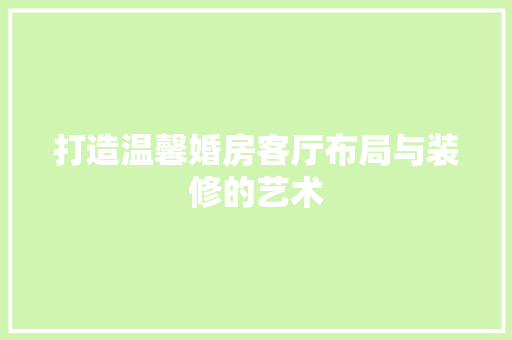 打造温馨婚房客厅布局与装修的艺术