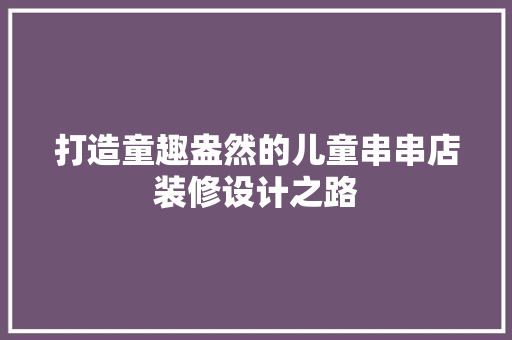 打造童趣盎然的儿童串串店装修设计之路