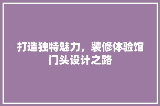 打造独特魅力，装修体验馆门头设计之路