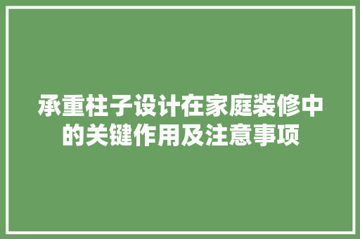 承重柱子设计在家庭装修中的关键作用及注意事项