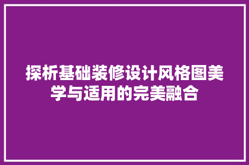 探析基础装修设计风格图美学与适用的完美融合