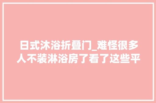 日式沐浴折叠门_难怪很多人不装淋浴房了看了这些平替筹划创造个个都比它实用