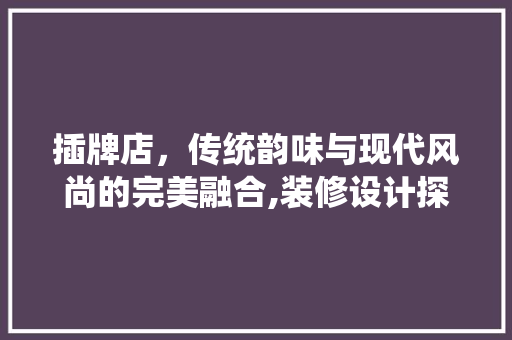 插牌店，传统韵味与现代风尚的完美融合,装修设计探秘