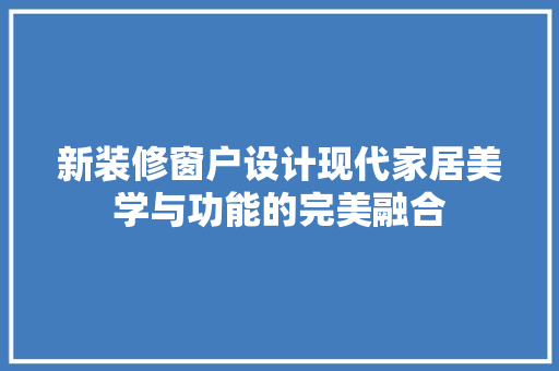 新装修窗户设计现代家居美学与功能的完美融合