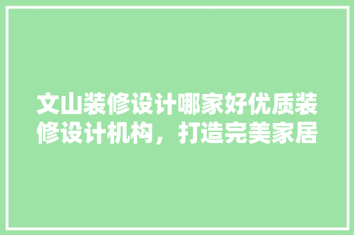 文山装修设计哪家好优质装修设计机构，打造完美家居空间
