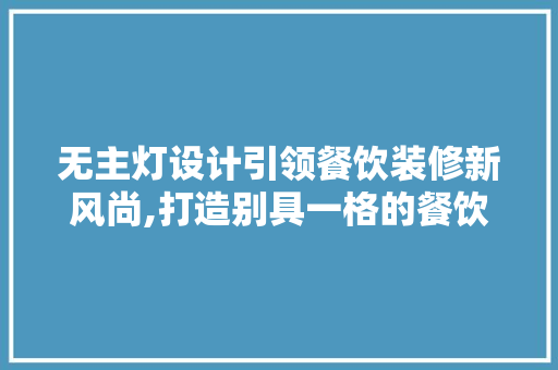 无主灯设计引领餐饮装修新风尚,打造别具一格的餐饮空间