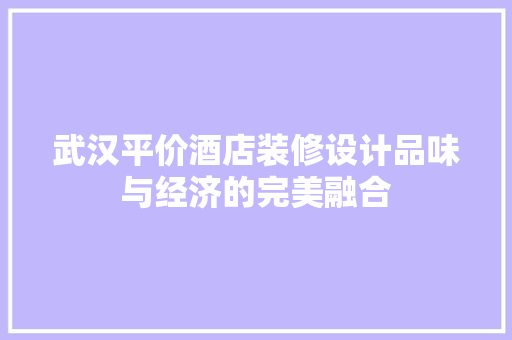 武汉平价酒店装修设计品味与经济的完美融合