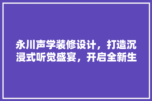 永川声学装修设计，打造沉浸式听觉盛宴，开启全新生活体验