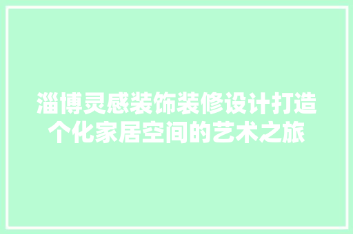 淄博灵感装饰装修设计打造个化家居空间的艺术之旅 复合门