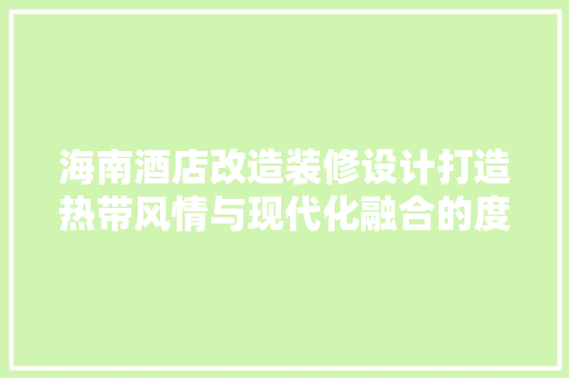 海南酒店改造装修设计打造热带风情与现代化融合的度假胜地