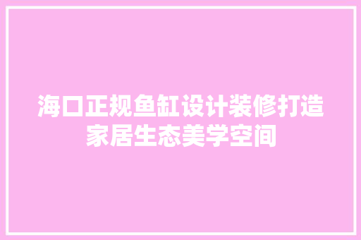 海口正规鱼缸设计装修打造家居生态美学空间