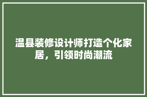 温县装修设计师打造个化家居，引领时尚潮流
