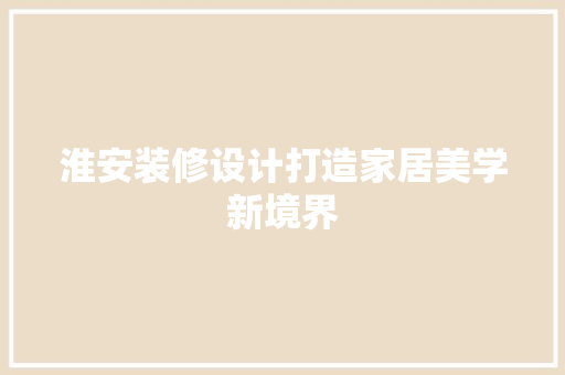 淮安装修设计打造家居美学新境界