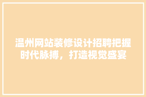 温州网站装修设计招聘把握时代脉搏，打造视觉盛宴