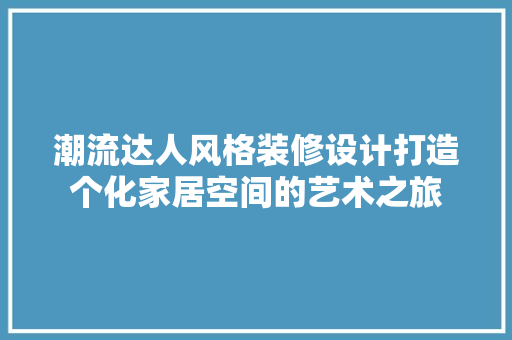 潮流达人风格装修设计打造个化家居空间的艺术之旅