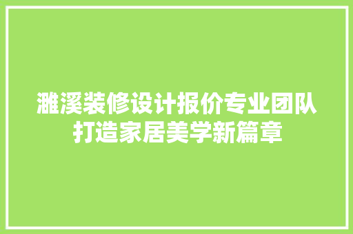 濉溪装修设计报价专业团队打造家居美学新篇章
