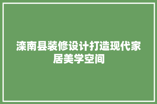 滦南县装修设计打造现代家居美学空间