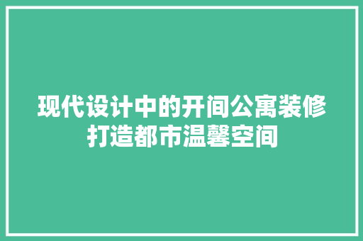 现代设计中的开间公寓装修打造都市温馨空间