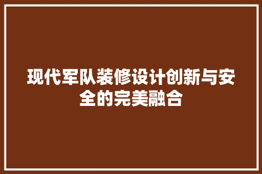 现代军队装修设计创新与安全的完美融合
