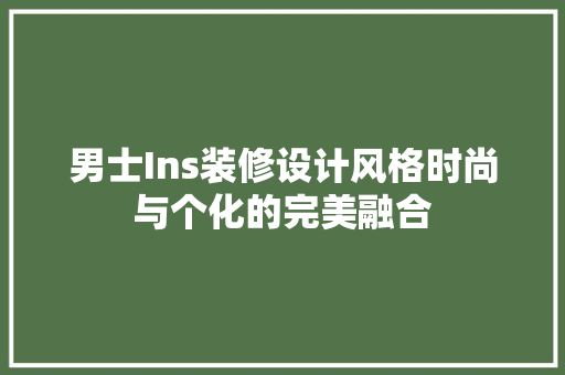 男士Ins装修设计风格时尚与个化的完美融合