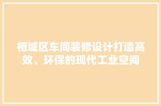 相城区车间装修设计打造高效、环保的现代工业空间