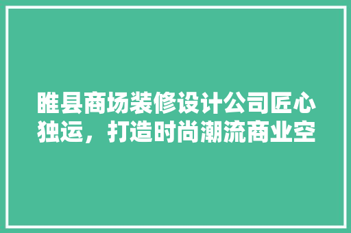 睢县商场装修设计公司匠心独运，打造时尚潮流商业空间