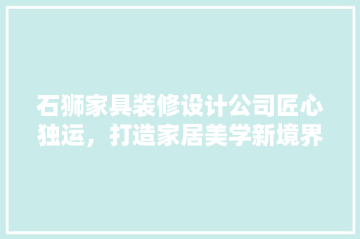 石狮家具装修设计公司匠心独运，打造家居美学新境界