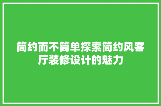 简约而不简单探索简约风客厅装修设计的魅力